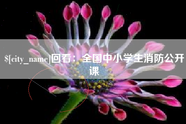 赤峰回看：全国中小学生消防公开课