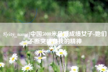 赤峰中国5000米最好成绩女子-她们不断突破自我的精神