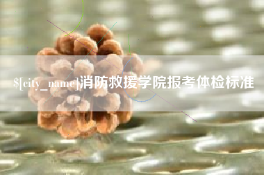 赤峰消防救援学院报考体检标准