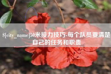 赤峰50米接力技巧-每个队员要清楚自己的任务和职责