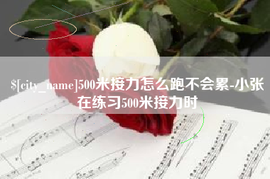 赤峰500米接力怎么跑不会累-小张在练习500米接力时