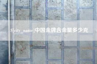赤峰中国金牌含金量多少克