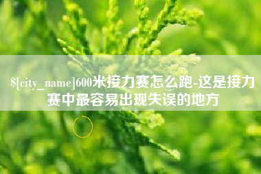 赤峰600米接力赛怎么跑-这是接力赛中最容易出现失误的地方