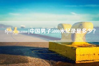 赤峰中国男子5000米纪录是多少？