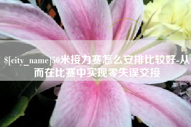 赤峰50米接力赛怎么安排比较好-从而在比赛中实现零失误交接