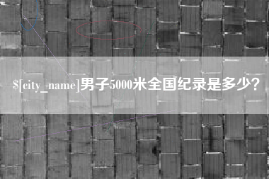 赤峰男子5000米全国纪录是多少？