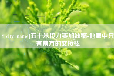 赤峰五十米接力赛加油稿-他眼中只有前方的交接棒