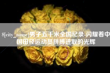 赤峰男子五千米全国纪录-闪耀着中国田径运动员拼搏进取的光辉