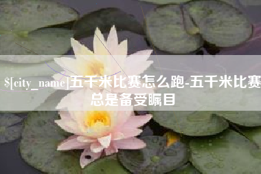 赤峰五千米比赛怎么跑-五千米比赛总是备受瞩目