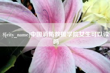 赤峰中国消防救援学院女生可以读吗