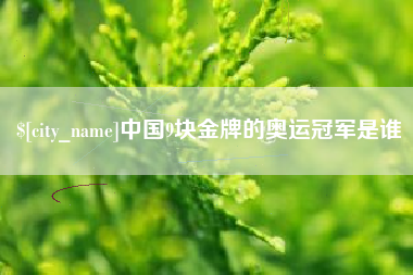 赤峰中国9块金牌的奥运冠军是谁