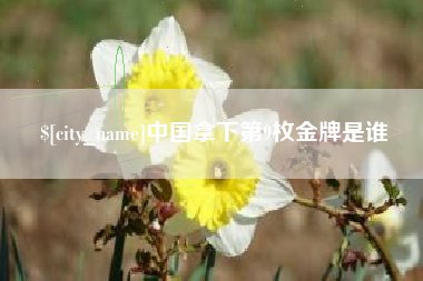 赤峰中国拿下第9枚金牌是谁