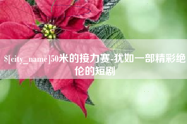 赤峰50米的接力赛-犹如一部精彩绝伦的短剧