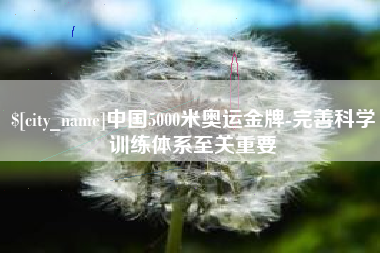 赤峰中国5000米奥运金牌-完善科学训练体系至关重要