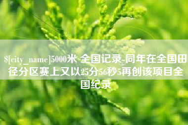 赤峰5000米 全国记录-同年在全国田径分区赛上又以25分56秒5再创该项目全国纪录