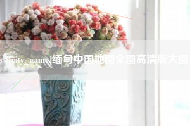 赤峰缅甸中国地图全图高清版大图