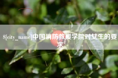 赤峰中国消防救援学院对女生的要求