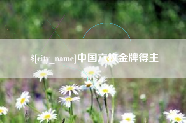赤峰中国六枚金牌得主