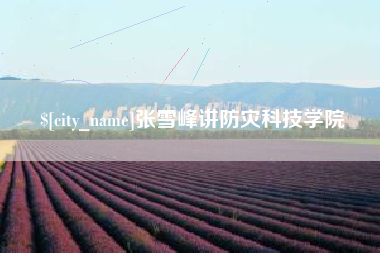 赤峰张雪峰讲防灾科技学院