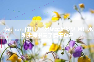 赤峰中国5000米纪录是多少-用汗水和拼搏书写了属于自己
