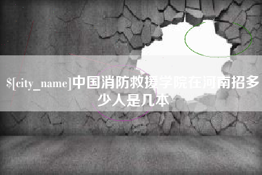 赤峰中国消防救援学院在河南招多少人是几本