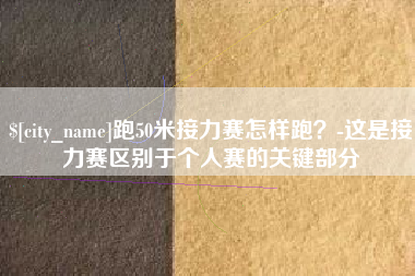 赤峰跑50米接力赛怎样跑？-这是接力赛区别于个人赛的关键部分