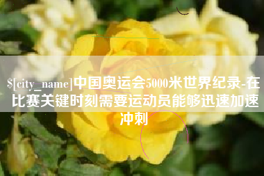 赤峰中国奥运会5000米世界纪录-在比赛关键时刻需要运动员能够迅速加速冲刺