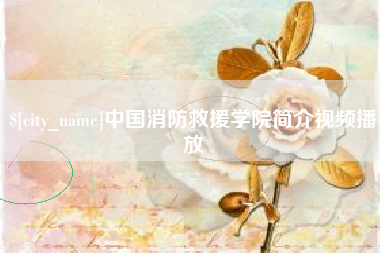 赤峰中国消防救援学院简介视频播放