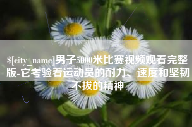 赤峰男子5000米比赛视频观看完整版-它考验着运动员的耐力、速度和坚韧不拔的精神