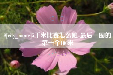 赤峰5千米比赛怎么跑-最后一圈的第一个100米