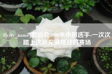 赤峰奥运会5000米中国选手-一次次踏上这片充满挑战的赛场