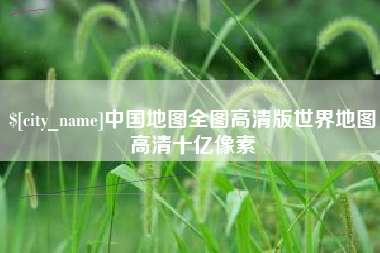 赤峰中国地图全图高清版世界地图高清十亿像素