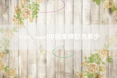 赤峰中国金牌总共多少