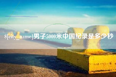 赤峰男子5000米中国纪录是多少秒