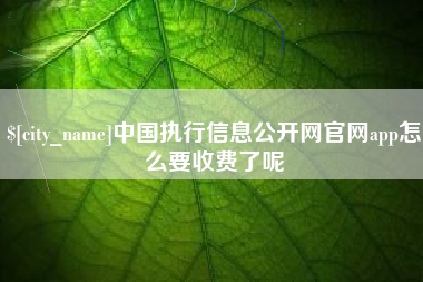赤峰中国执行信息公开网官网app怎么要收费了呢