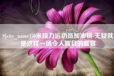 赤峰50米接力运动员加油稿-无疑就是这样一场令人瞩目的盛宴