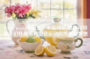 赤峰中国五千米运动员-这些年轻选手们怀揣着对田径运动的热爱和梦想