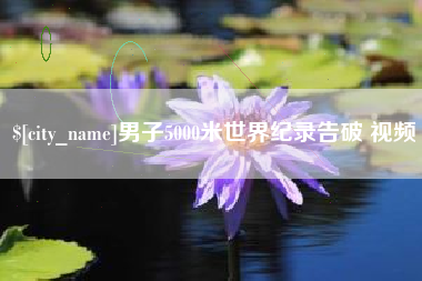 赤峰男子5000米世界纪录告破 视频