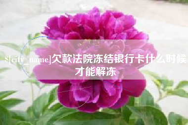 赤峰欠款法院冻结银行卡什么时候才能解冻