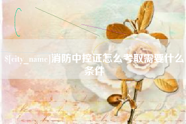 赤峰消防中控证怎么考取需要什么条件