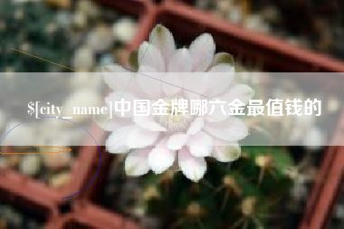 赤峰中国金牌哪六金最值钱的