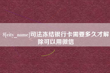 赤峰司法冻结银行卡需要多久才解除可以用微信