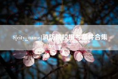 赤峰消防院校报考条件合集